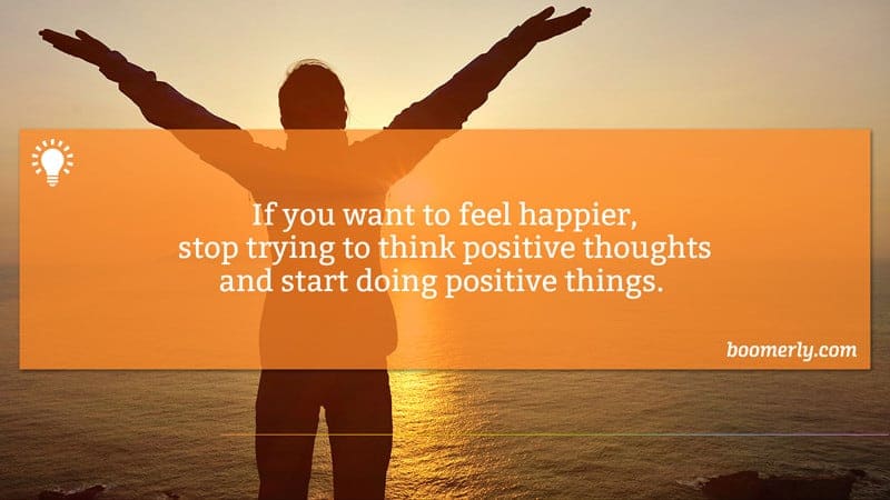 Finding Happiness - If you want to feel happier, stop trying to think positive thoughts and start doing positive things. 