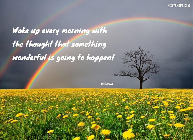 Wake up every morning with the thought that something wonderful is going to happen.