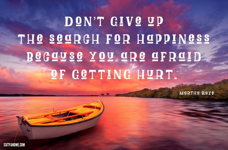 Martha Rays - Don’t give up on the search for happiness because you are afraid of getting hurt.