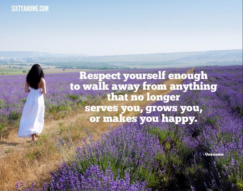 Respect yourself enough to walk away from anything that no longer serves you, grows you or makes you happy